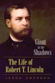 Title: Giant in the Shadows: The Life of Robert T. Lincoln, Author: Jason Emerson