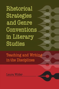 Title: Rhetorical Strategies and Genre Conventions in Literary Studies: Teaching and Writing in the Disciplines, Author: Laura Wilder