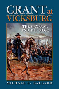 Title: Grant at Vicksburg: The General and the Siege, Author: Michael B. Ballard