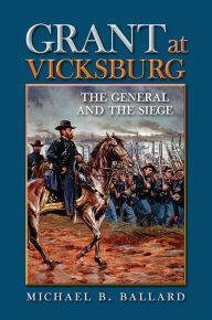 Title: Grant at Vicksburg: The General and the Siege, Author: Michael B. Ballard