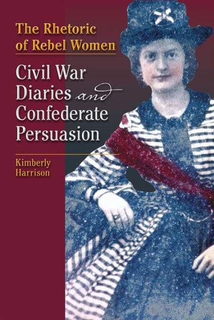 The Rhetoric of Rebel Women: Civil War Diaries and Confederate ...