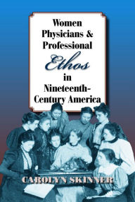 Title: Women Physicians and Professional Ethos in Nineteenth-Century America, Author: Carolyn Skinner