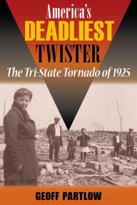 Title: America's Deadliest Twister: The Tri-State Tornado of 1925, Author: Geoff Partlow
