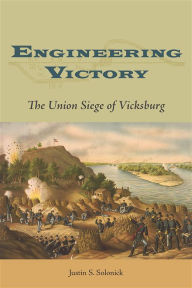 Title: Engineering Victory: The Union Siege of Vicksburg, Author: Justin S. Solonick