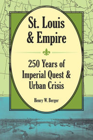 Title: St. Louis and Empire: 250 Years of Imperial Quest and Urban Crisis, Author: Henry W Berger