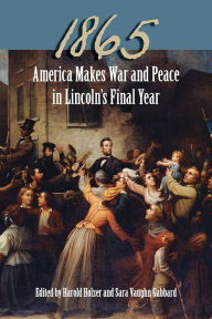 Title: 1865: America Makes War and Peace in Lincoln's Final Year, Author: Harold Holzer