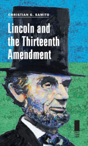 Title: Lincoln and the Thirteenth Amendment, Author: Christian G. Samito
