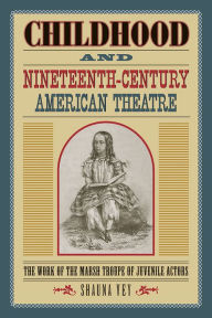 Title: Childhood and Nineteenth-Century American Theatre: The Work of the Marsh Troupe of Juvenile Actors, Author: Shauna Vey