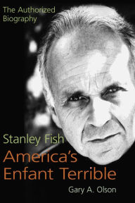 Title: Stanley Fish, America's Enfant Terrible: The Authorized Biography, Author: Gary A. Olson