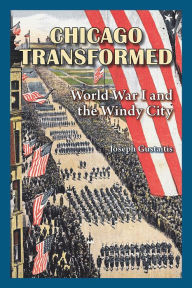 Title: Chicago Transformed: World War I and the Windy City, Author: Joseph Gustaitis