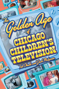Title: The Golden Age of Chicago Children's Television, Author: Ted Okuda