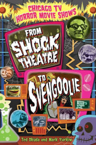 Title: Chicago TV Horror Movie Shows: From Shock Theatre to Svengoolie, Author: Ted Okuda