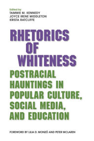 Title: Rhetorics of Whiteness: Postracial Hauntings in Popular Culture, Social Media, and Education, Author: Tammie M Kennedy