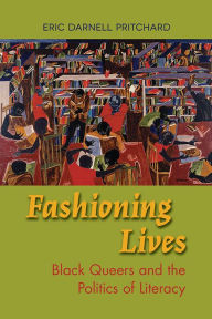 Title: Fashioning Lives: Black Queers and the Politics of Literacy, Author: Eric Darnell Pritchard