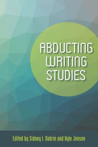 Title: Abducting Writing Studies, Author: Sidney I Dobrin