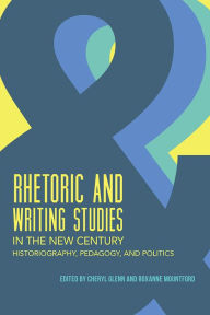 Title: Rhetoric and Writing Studies in the New Century: Historiography, Pedagogy, and Politics, Author: Cheryl Glenn