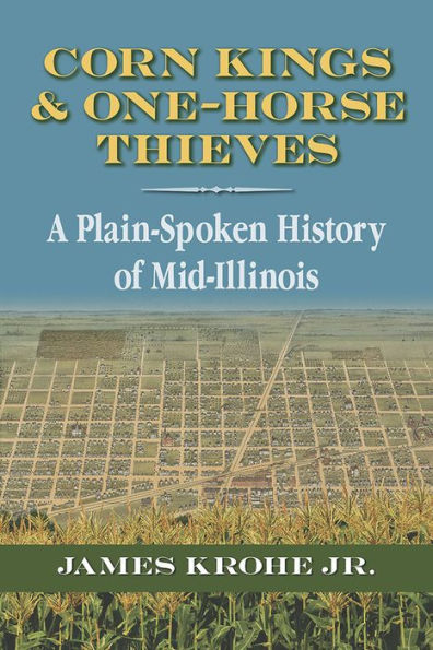 Corn Kings and One-Horse Thieves: A Plain-Spoken History of Mid-Illinois