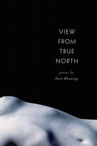 Title: View from True North, Author: Sara Henning