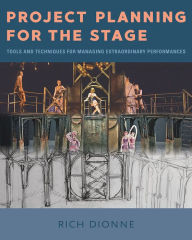 Title: Project Planning for the Stage: Tools and Techniques for Managing Extraordinary Performances, Author: Rich Dionne