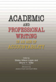 Title: Academic and Professional Writing in an Age of Accountability, Author: Shirley Wilson Logan