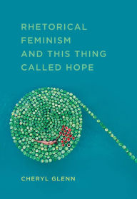 Title: Rhetorical Feminism and This Thing Called Hope, Author: Cheryl Glenn