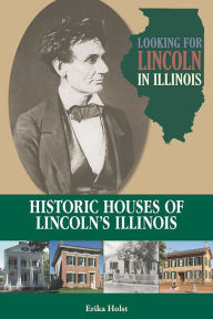 Title: Looking for Lincoln in Illinois: Historic Houses of Lincoln's Illinois, Author: Erika Holst