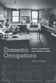 Title: Domestic Occupations: Spatial Rhetorics and Women's Work, Author: Jessica Enoch