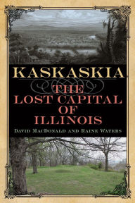 Title: Kaskaskia: The Lost Capital of Illinois, Author: David MacDonald