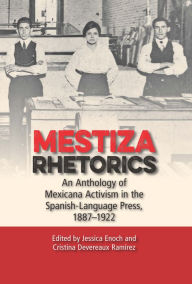 Title: Mestiza Rhetorics: An Anthology of Mexicana Activism in the Spanish-Language Press, 1887-1922, Author: Jessica Enoch