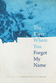 Title: The River Where You Forgot My Name, Author: Corrie Williamson