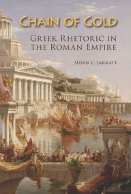 Title: Chain of Gold: Greek Rhetoric in the Roman Empire, Author: Susan C. Jarratt