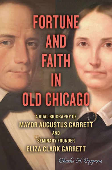 Fortune and Faith Old Chicago: A Dual Biography of Mayor Augustus Garrett Seminary Founder Eliza Clark