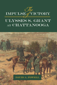 Title: The Impulse of Victory: Ulysses S. Grant at Chattanooga, Author: David Alan Powell