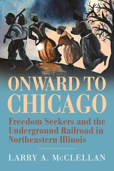 Onward to Chicago: Freedom Seekers and the Underground Railroad Northeastern Illinois