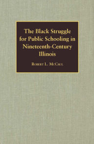 Title: The Black Struggle for Public Schooling in Nineteenth-Century Illinois, Author: Robert L. McCaul