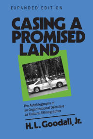 Title: Casing a Promised Land, Expanded Edition: The Autobiography of an Organizational Detective as Cultural Ethnographer, Author: H. L. Goodall