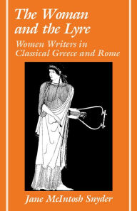 Title: The Woman and the Lyre: Women Writers in Classical Greece and Rome, Author: Jane McIntosh Snyder