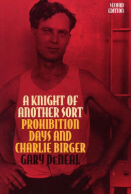 Title: A Knight of Another Sort: Prohibition Days and Charlie Birger, Second Edition, Author: Gary DeNeal