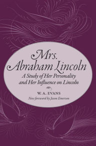 Title: Mrs. Abraham Lincoln: A Study of Her Personality and Her Influence on Lincoln, Author: W. A. Evans