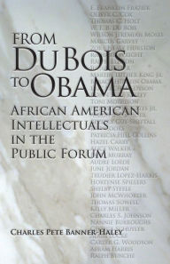 Title: From Du Bois to Obama: African American Intellectuals in the Public Forum, Author: Charles Pete Banner-Haley