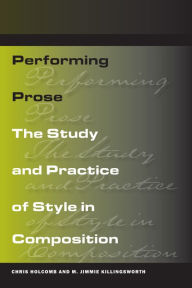 Title: Performing Prose: The Study and Practice of Style in Composition, Author: Chris Holcomb