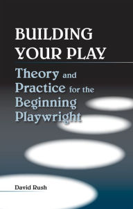 Title: Building Your Play: Theory and Practice for the Beginning Playwright, Author: David Rush Estate