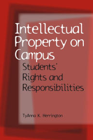 Title: Intellectual Property on Campus: Students' Rights and Responsibilities, Author: TyAnna K Herrington