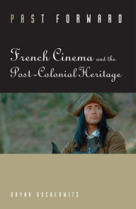 Title: Past Forward: French Cinema and the Post-Colonial Heritage, Author: Dayna Oscherwitz