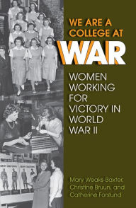 Title: We Are a College at War: Women Working for Victory in World War II, Author: Mary Weaks-Baxter
