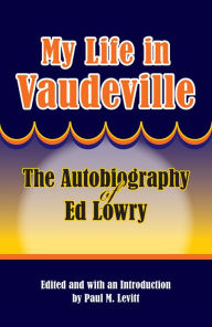 Title: My Life in Vaudeville: The Autobiography of Ed Lowry, Author: Ed Lowry