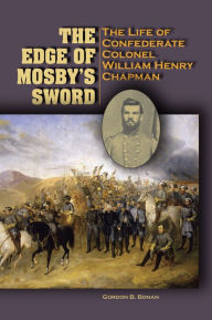 Title: The Edge of Mosby's Sword: The Life of Confederate Colonel William Henry Chapman, Author: Gordon Blackwell Bonan