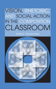Title: Vision, Rhetoric, and Social Action in the Composition Classroom, Author: Kristie S. Fleckenstein