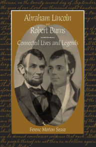 Title: Abraham Lincoln and Robert Burns: Connected Lives and Legends, Author: Ferenc Morton Szasz