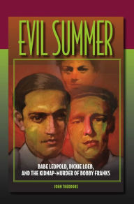 Title: Evil Summer: Babe Leopold, Dickie Loeb, and the Kidnap-Murder of Bobby Franks, Author: John Theodore